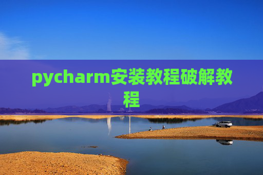 pycharm安装教程破解教程 pycharm安装教程破解教程